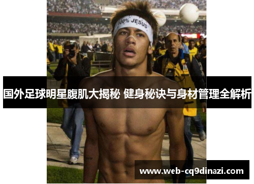 国外足球明星腹肌大揭秘 健身秘诀与身材管理全解析