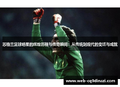 苏格兰足球明星的辉煌历程与传奇瞬间：从传统到现代的变迁与成就