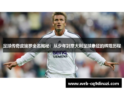 足球传奇皮埃罗全名揭秘：从少年到意大利足球象征的辉煌历程