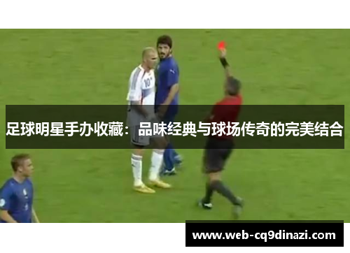 足球明星手办收藏：品味经典与球场传奇的完美结合