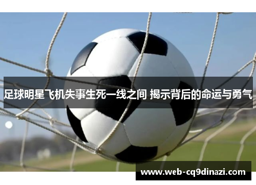 足球明星飞机失事生死一线之间 揭示背后的命运与勇气