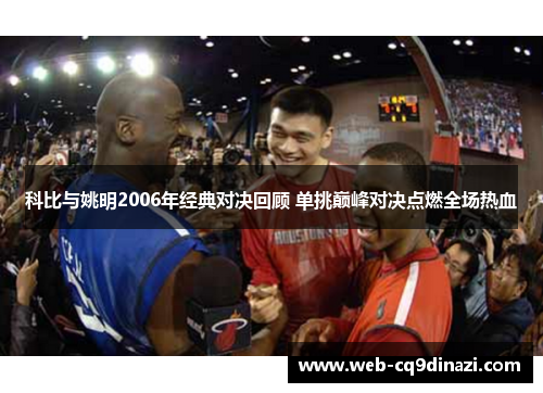 科比与姚明2006年经典对决回顾 单挑巅峰对决点燃全场热血