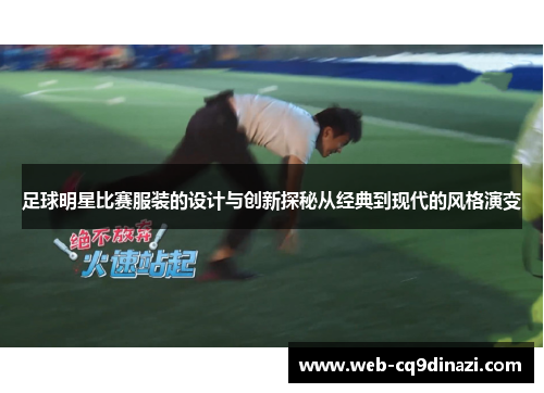 足球明星比赛服装的设计与创新探秘从经典到现代的风格演变