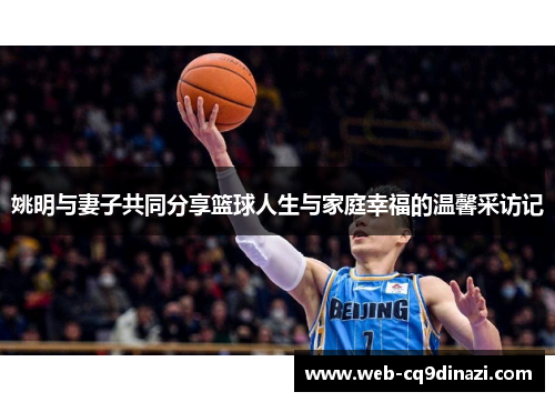 姚明与妻子共同分享篮球人生与家庭幸福的温馨采访记