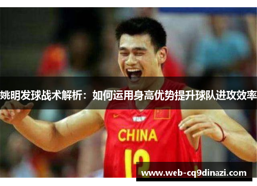 姚明发球战术解析：如何运用身高优势提升球队进攻效率