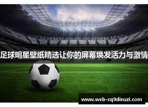 足球明星壁纸精选让你的屏幕焕发活力与激情