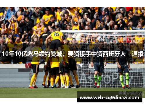 10年10亿彪马续约曼城，美资接手中资西班牙人 - 速报