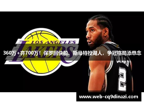 360万+弃700万！保罗回快船、斯马特投湖人，争冠格局添悬念