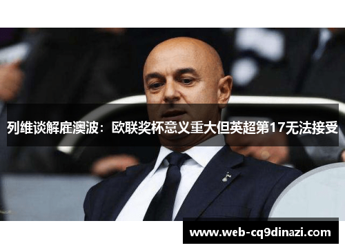 列维谈解雇澳波：欧联奖杯意义重大但英超第17无法接受