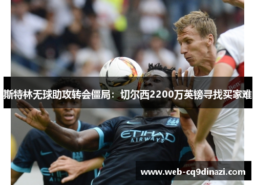 斯特林无球助攻转会僵局：切尔西2200万英镑寻找买家难