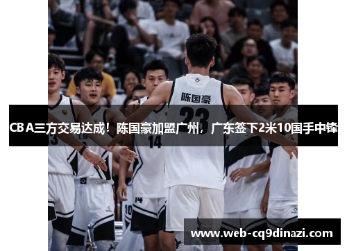 CBA三方交易达成！陈国豪加盟广州，广东签下2米10国手中锋