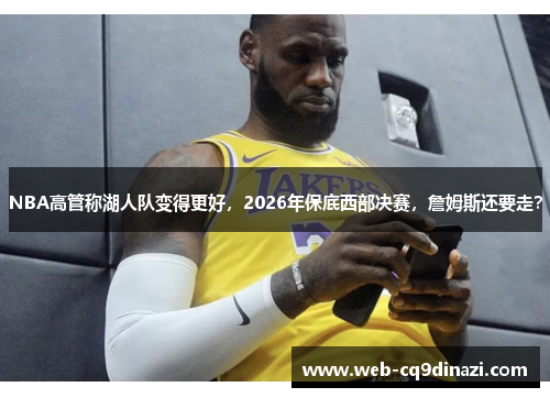 NBA高管称湖人队变得更好，2026年保底西部决赛，詹姆斯还要走？