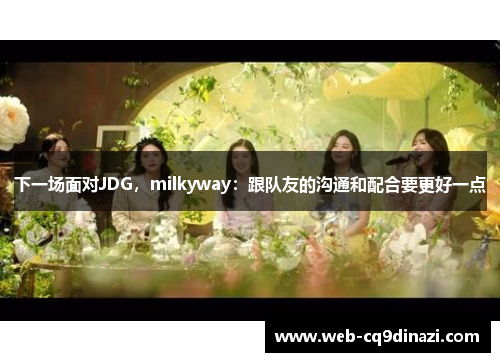 下一场面对JDG，milkyway：跟队友的沟通和配合要更好一点